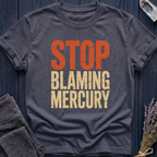 Stop Blaming Mercury T-Shirt